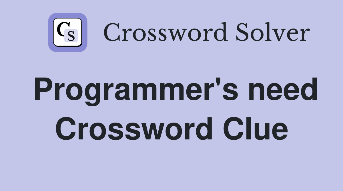Programmer's need Crossword Clue
