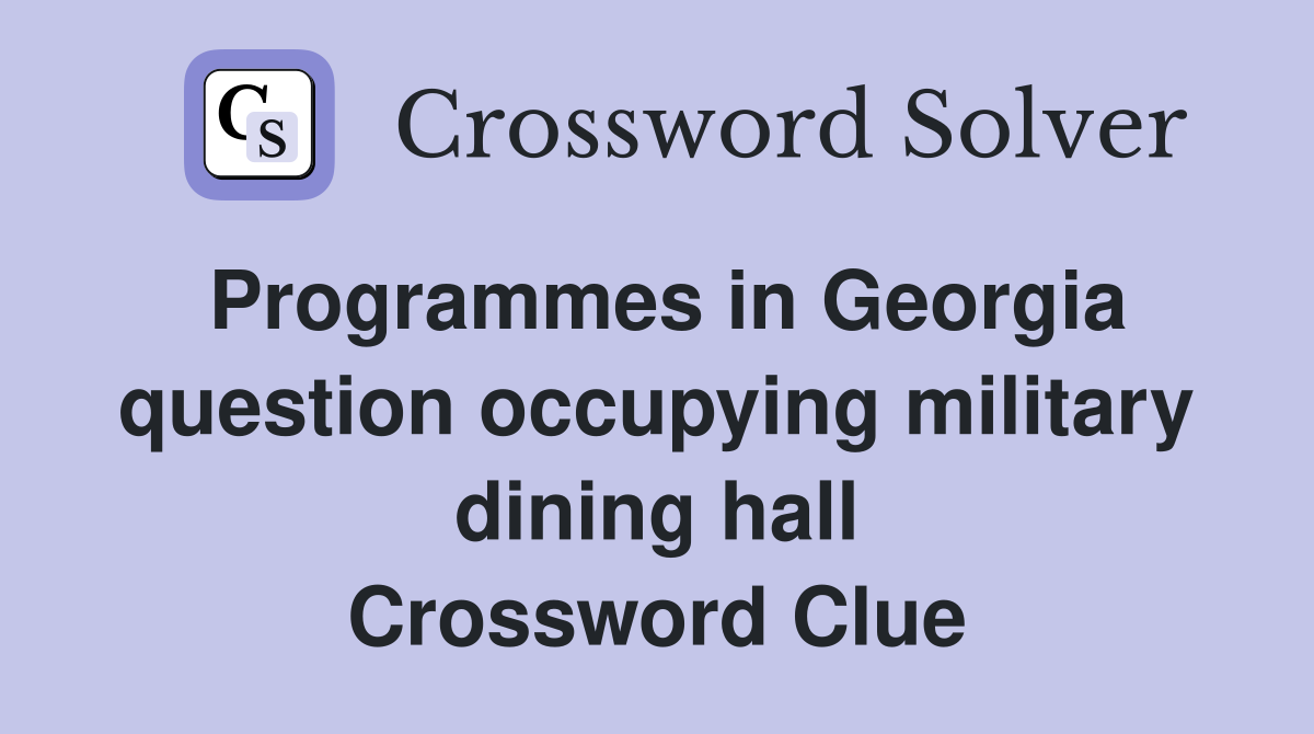Programmes in Georgia question occupying military dining hall Crossword Clue