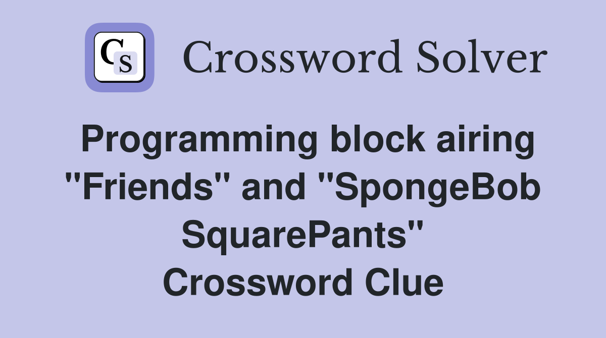 Programming block airing "Friends" and "SpongeBob SquarePants" Crossword Clue