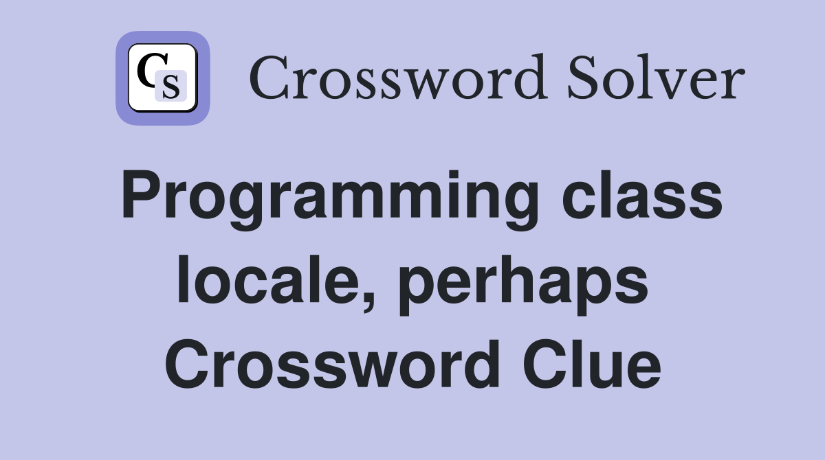 Programming class locale, perhaps Crossword Clue