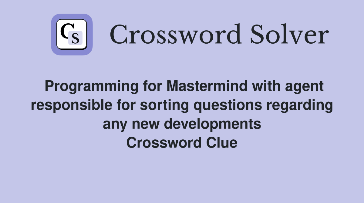 Programming for Mastermind with agent responsible for sorting questions regarding any new developments Crossword Clue