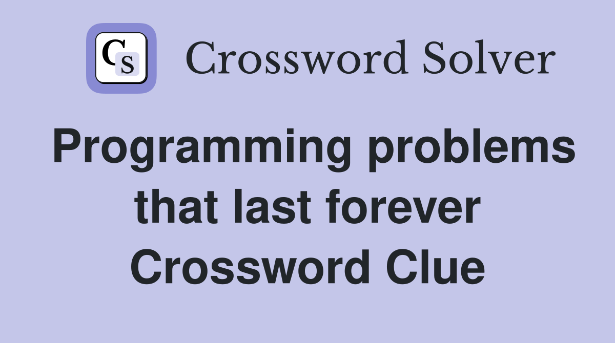 Programming problems that last forever Crossword Clue