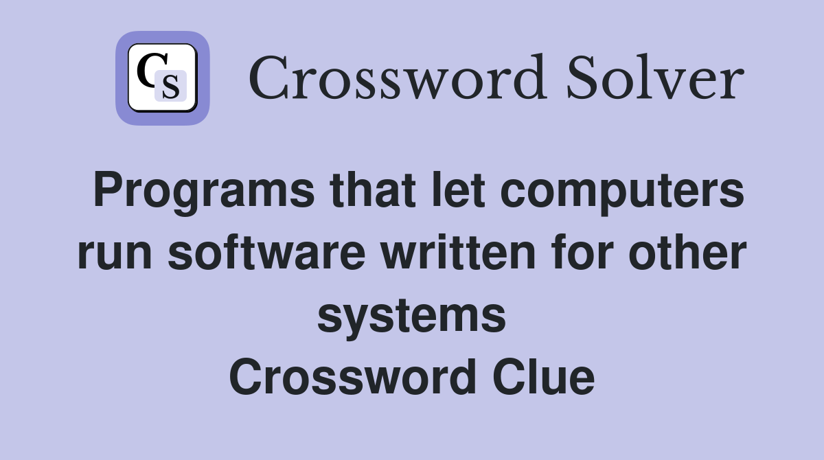 Programs that let computers run software written for other systems Crossword Clue
