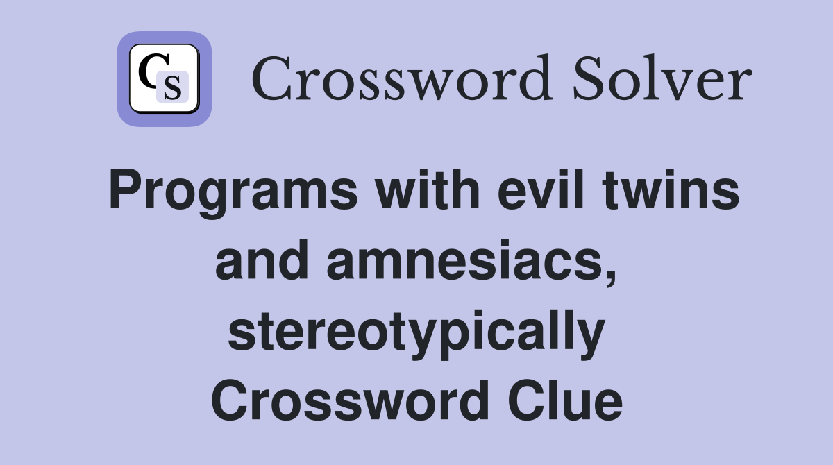 Programs with evil twins and amnesiacs, stereotypically Crossword Clue