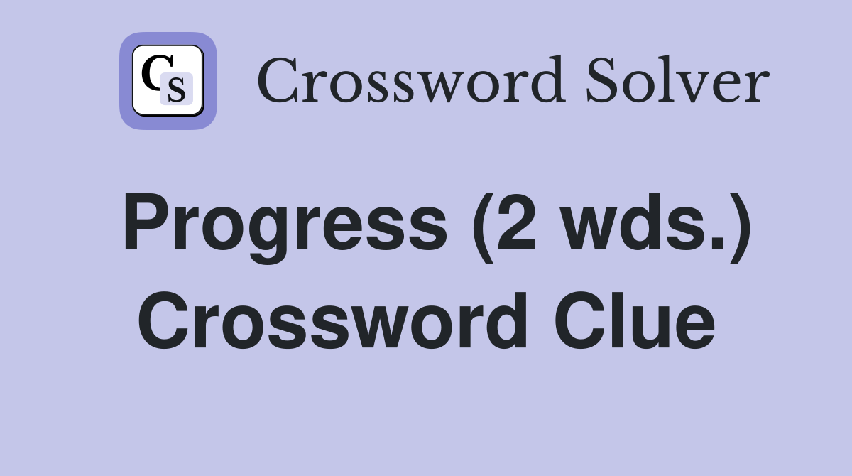Progress (2 wds.) Crossword Clue
