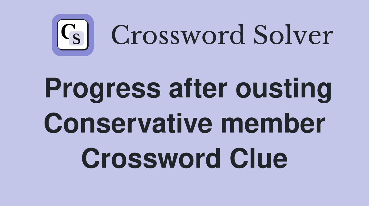 Progress after ousting Conservative member Crossword Clue