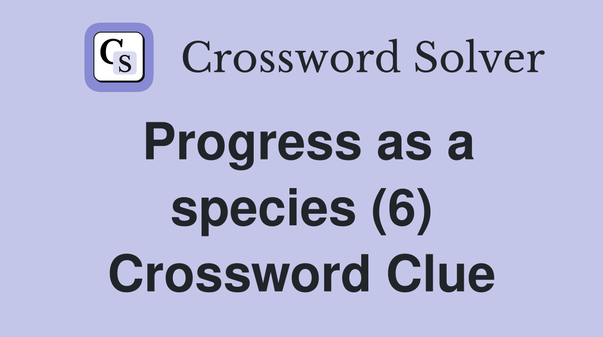 Progress as a species (6) Crossword Clue