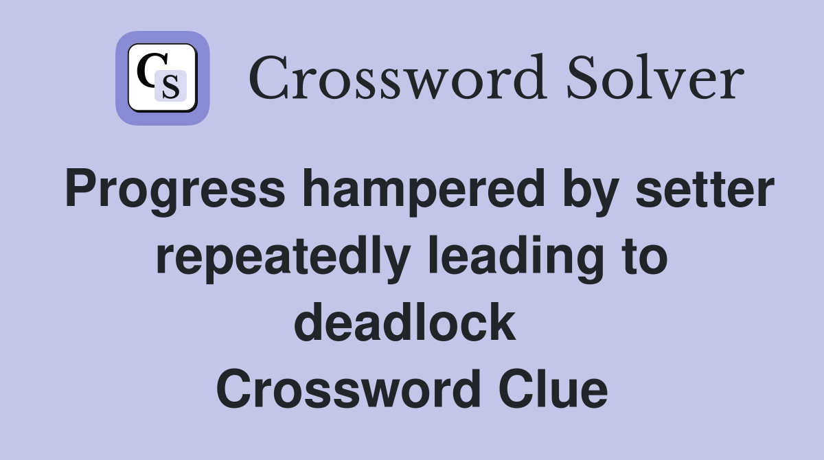 Progress hampered by setter repeatedly leading to deadlock  Crossword Clue