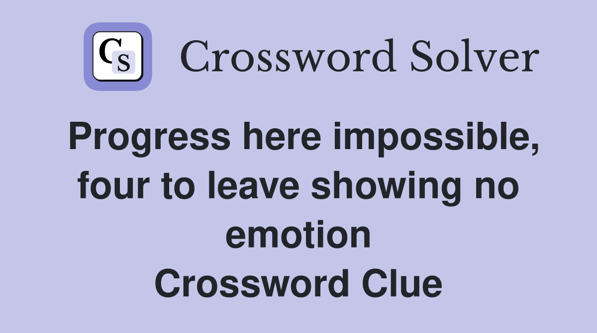 Progress here impossible, four to leave showing no emotion Crossword Clue