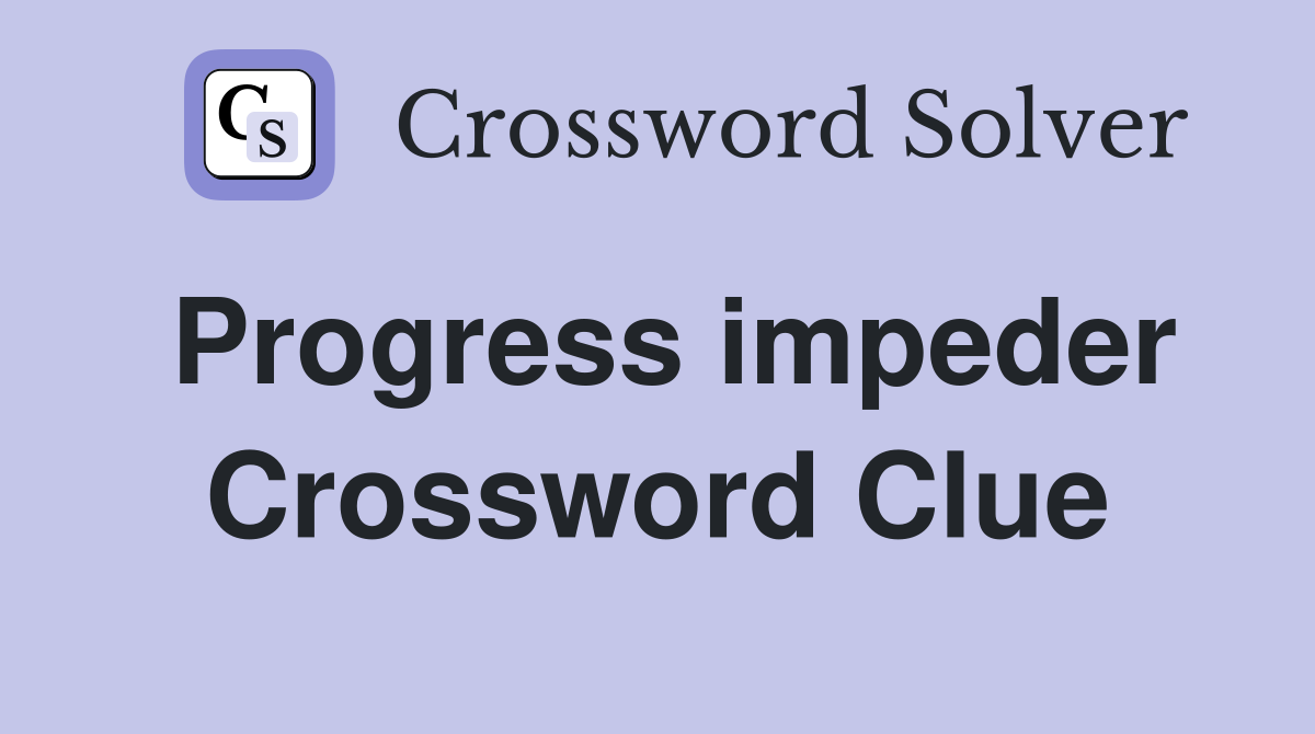 Progress impeder Crossword Clue
