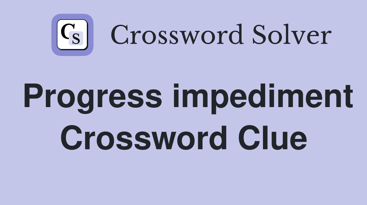 Progress impediment Crossword Clue