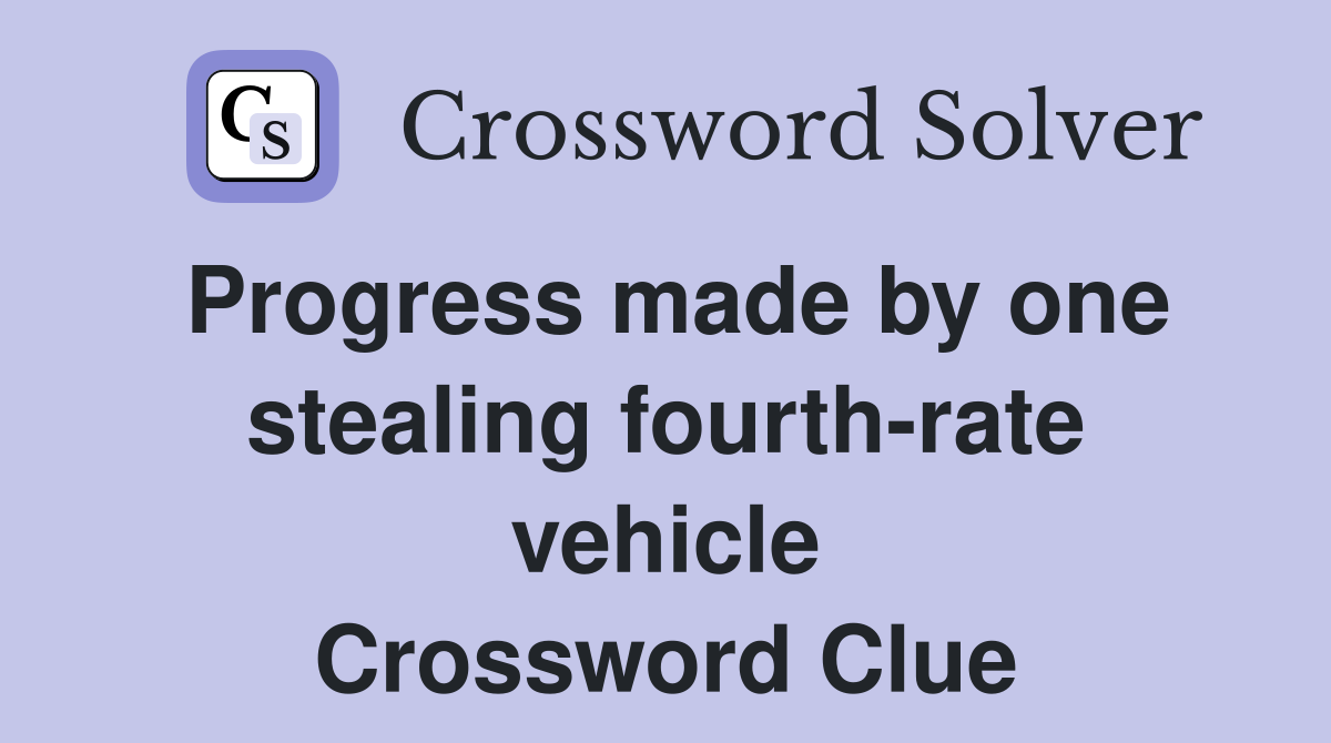 Progress made by one stealing fourth-rate vehicle Crossword Clue