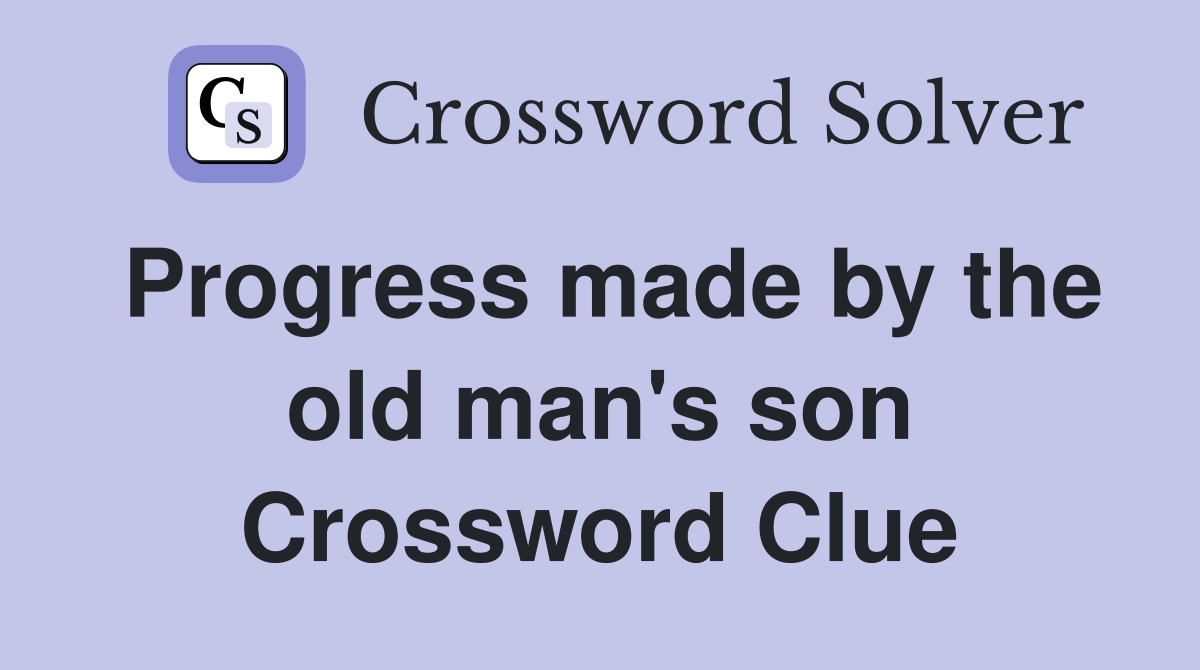 Progress made by the old man's son Crossword Clue