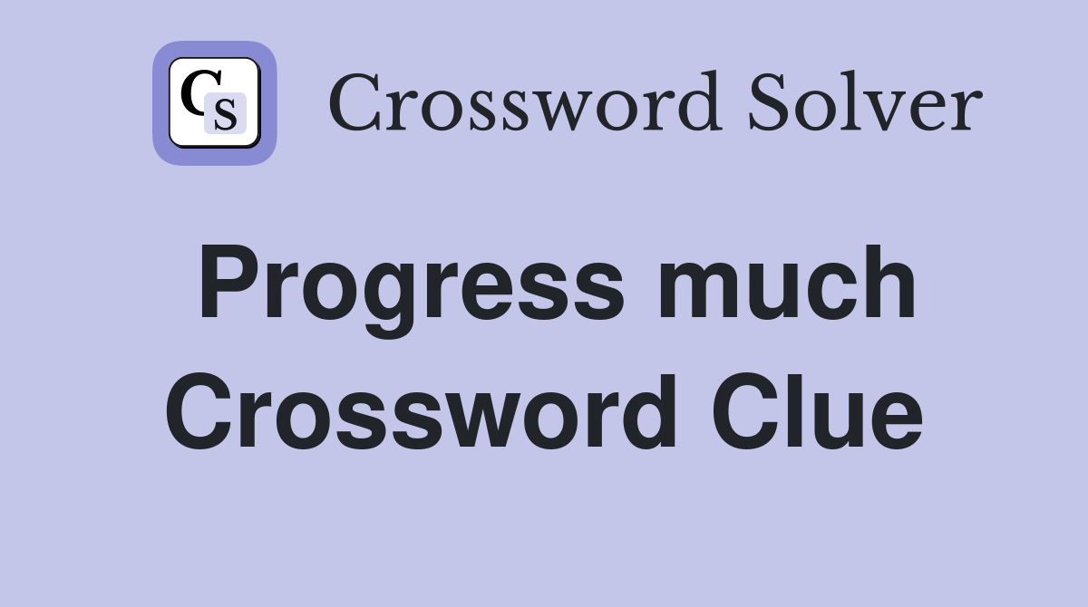 Progress much Crossword Clue