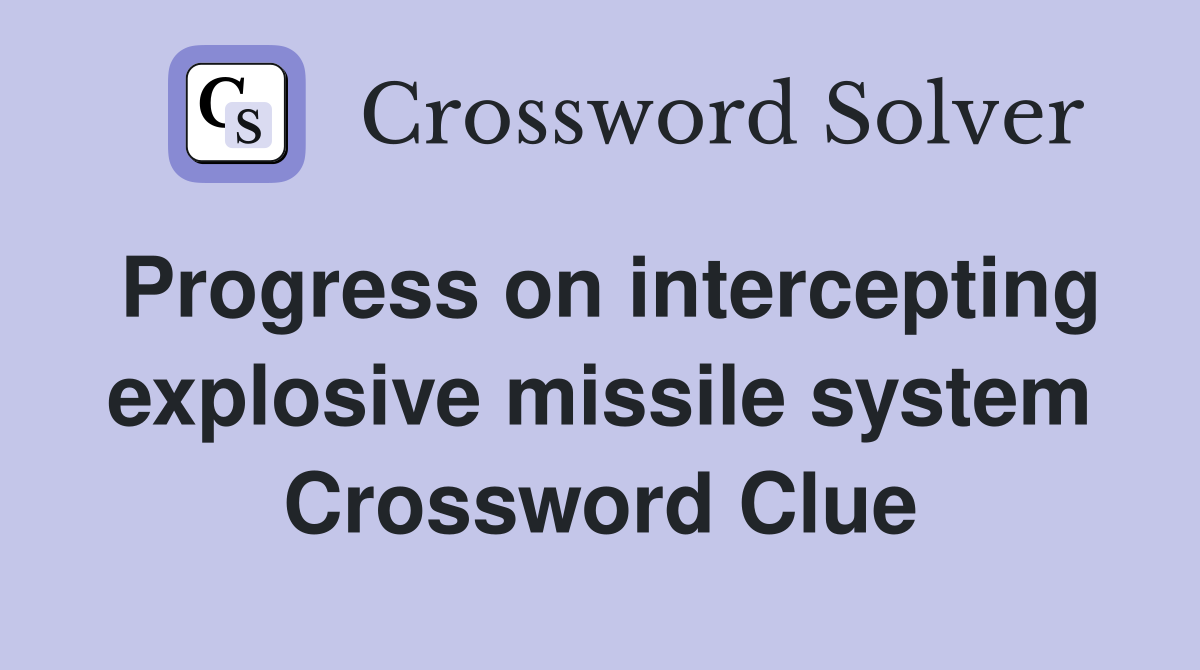 Progress on intercepting explosive missile system Crossword Clue