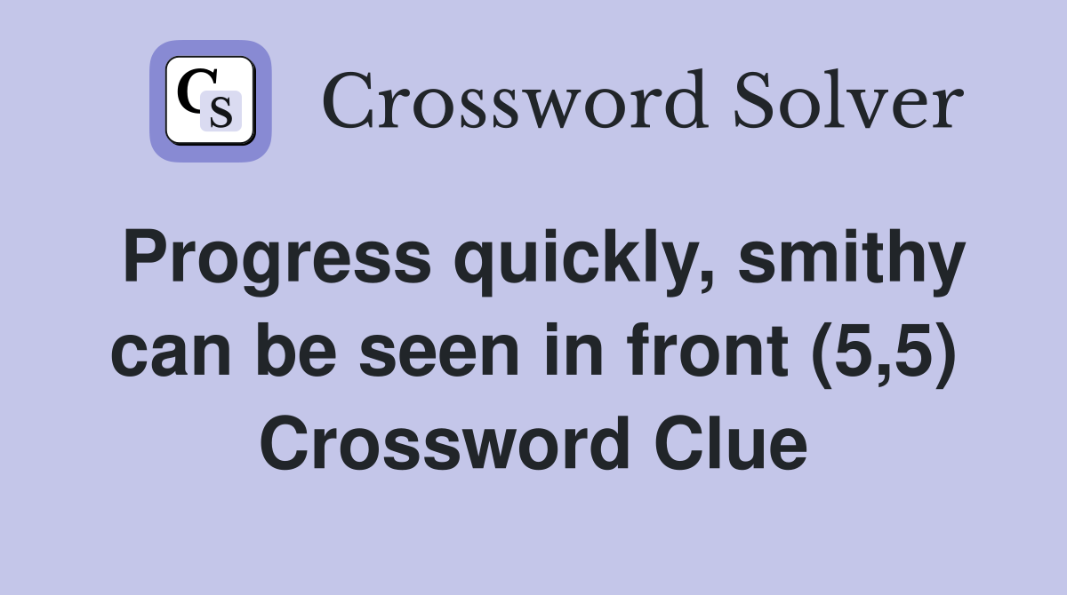 Progress quickly, smithy can be seen in front (5,5) Crossword Clue