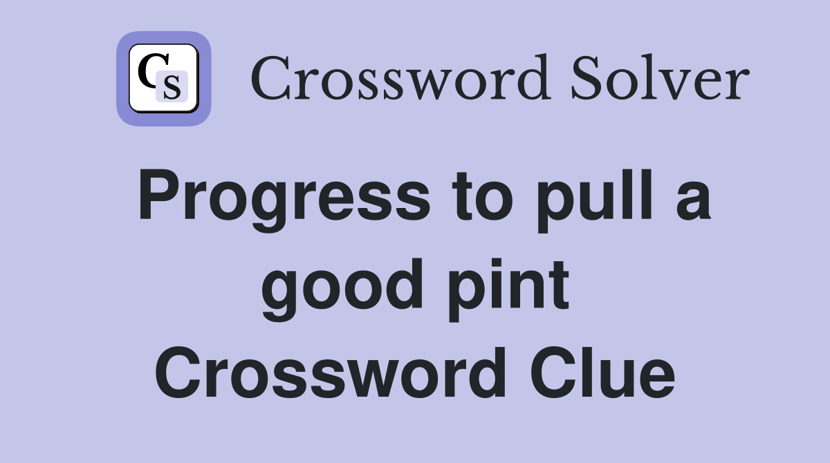 Progress to pull a good pint Crossword Clue