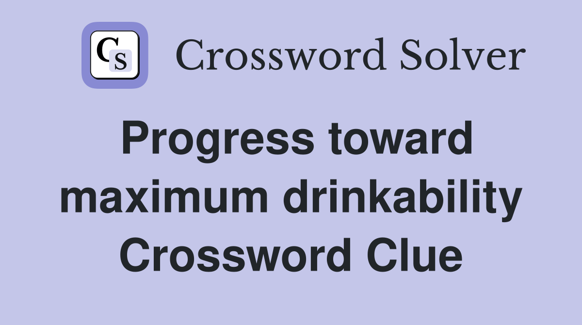 Progress toward maximum drinkability Crossword Clue