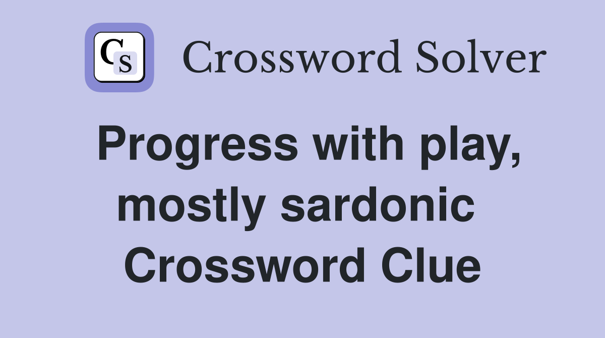 Progress with play, mostly sardonic  Crossword Clue