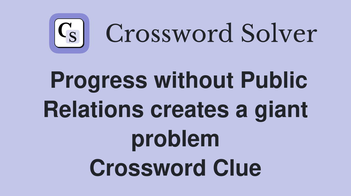 Progress without Public Relations creates a giant problem Crossword Clue
