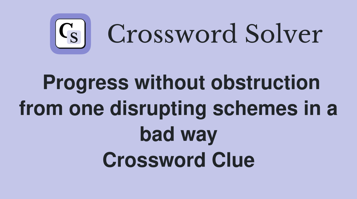 Progress without obstruction from one disrupting schemes in a bad way Crossword Clue