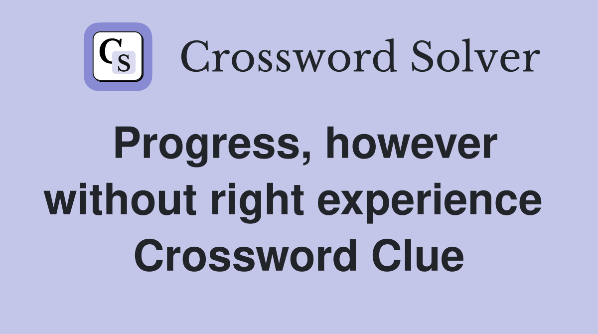 Progress, however without right experience  Crossword Clue