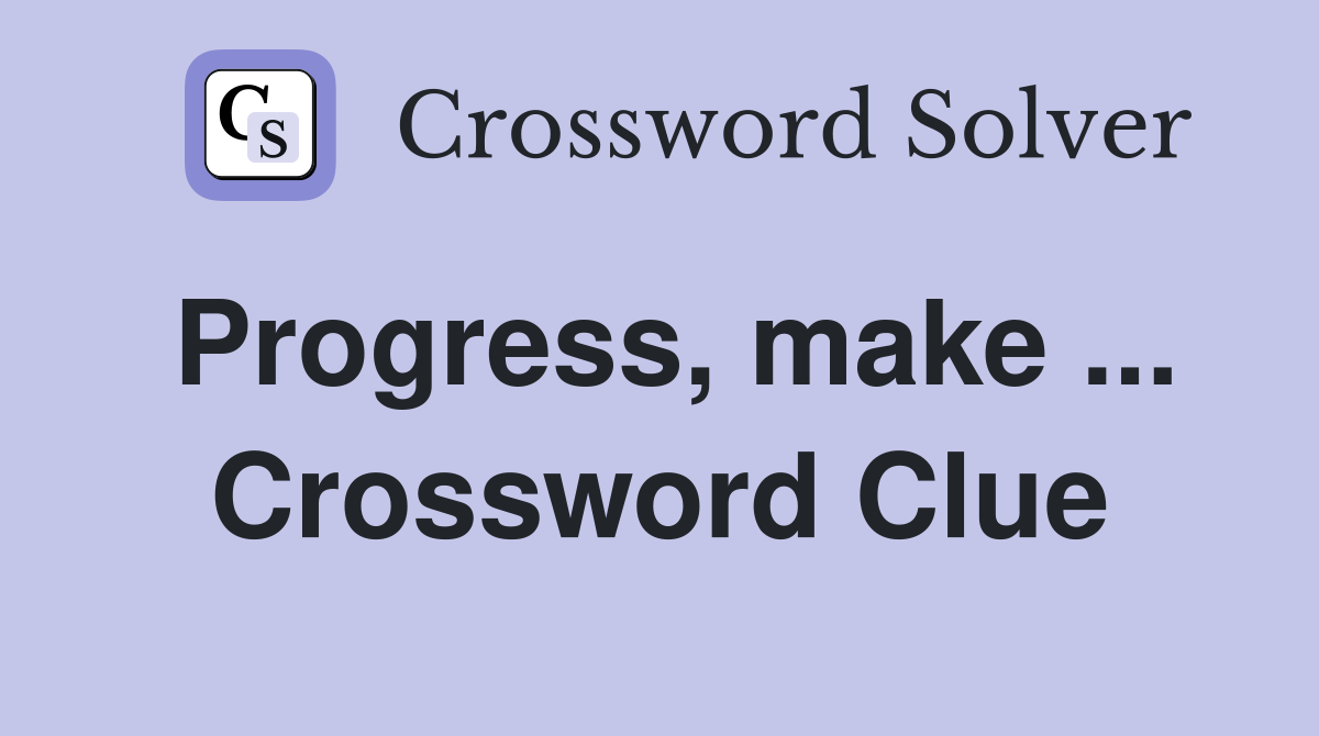 Progress, make ... Crossword Clue