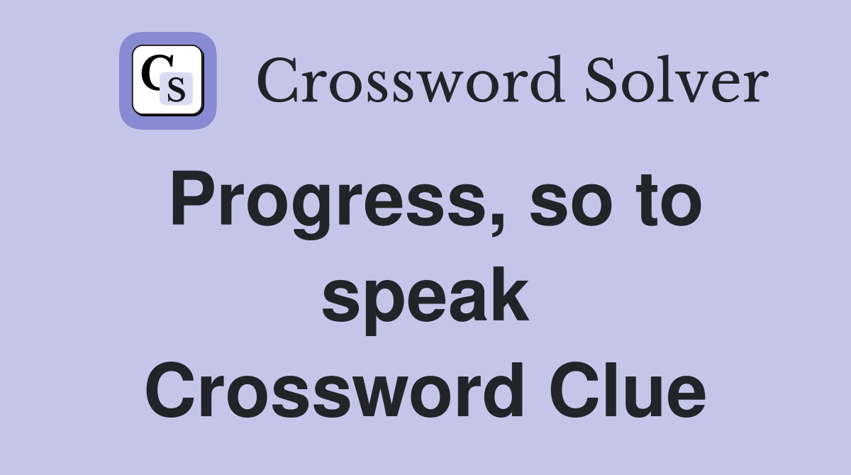 Progress, so to speak Crossword Clue