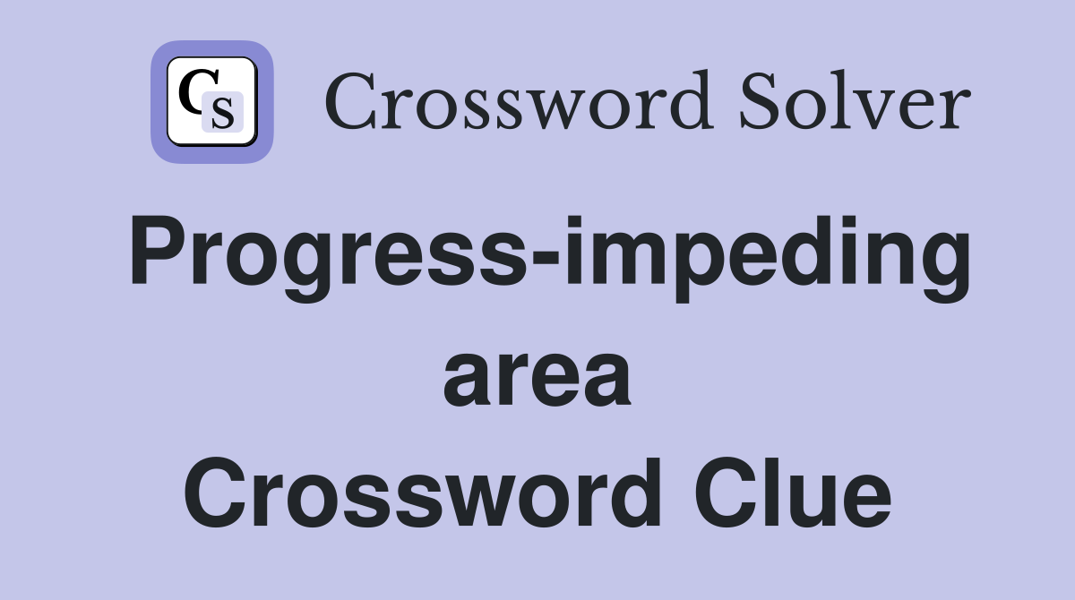 Progress-impeding area Crossword Clue