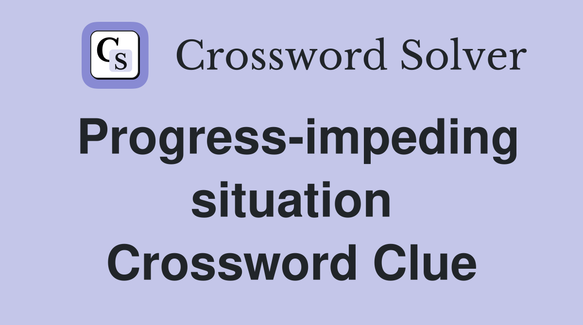 Progress-impeding situation Crossword Clue