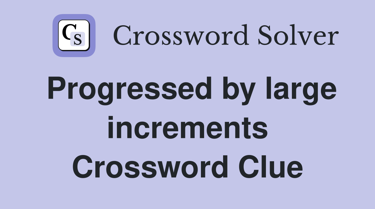 Progressed by large increments Crossword Clue
