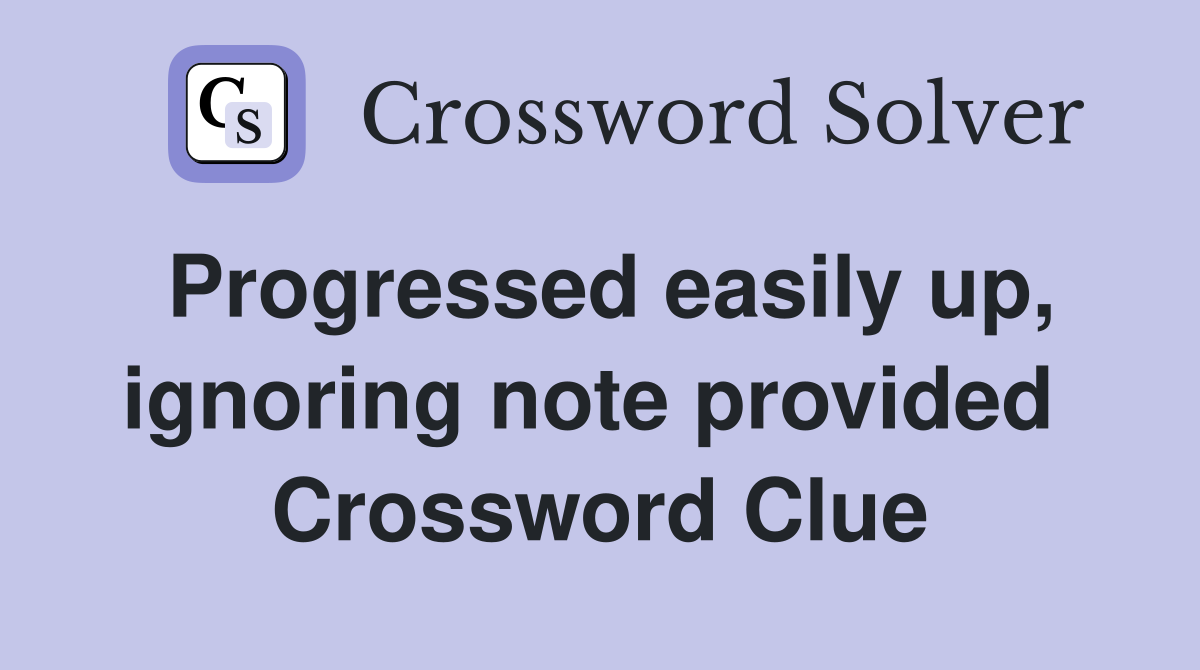 Progressed easily up, ignoring note provided  Crossword Clue