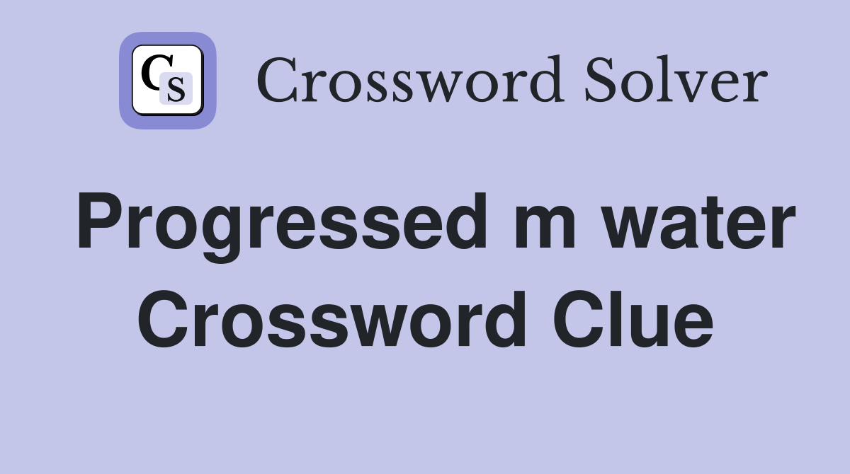 Progressed m water Crossword Clue