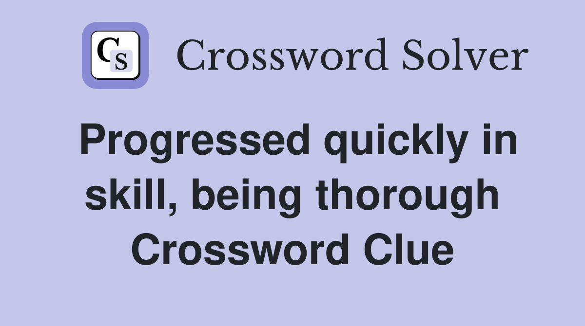 Progressed quickly in skill, being thorough Crossword Clue