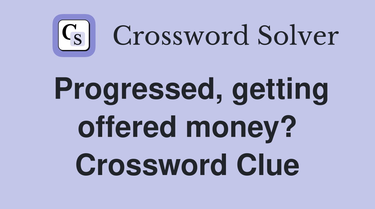 Progressed, getting offered money? Crossword Clue