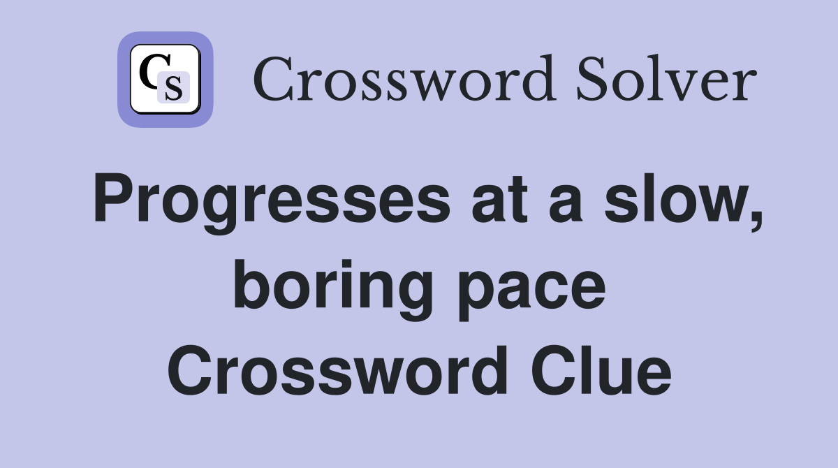 Progresses at a slow, boring pace Crossword Clue