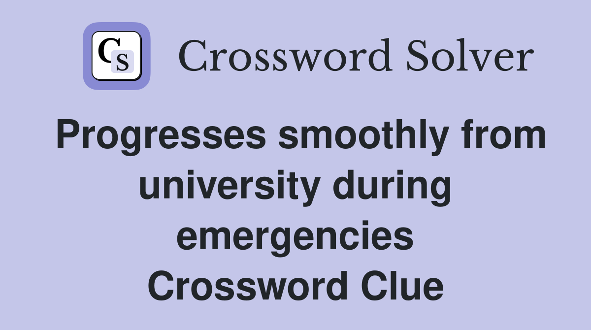 Progresses smoothly from university during emergencies Crossword Clue