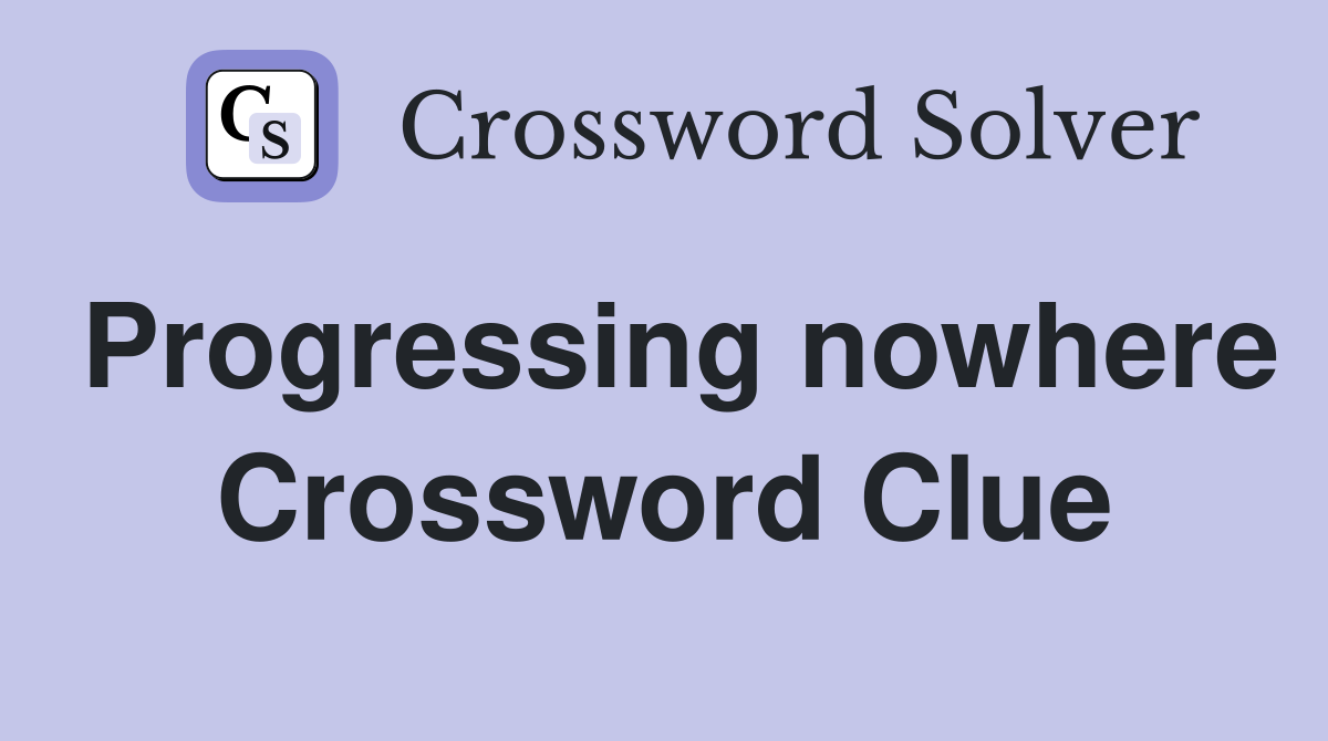 Progressing nowhere Crossword Clue