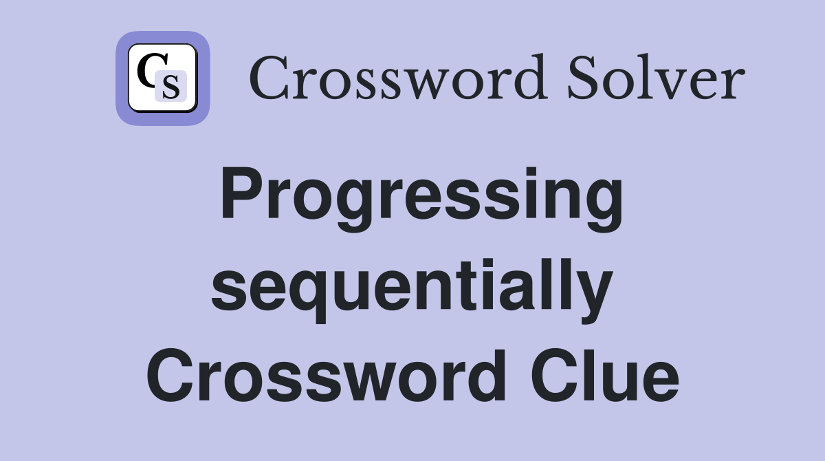 Progressing sequentially Crossword Clue