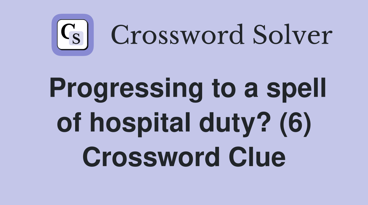 Progressing to a spell of hospital duty? (6) Crossword Clue