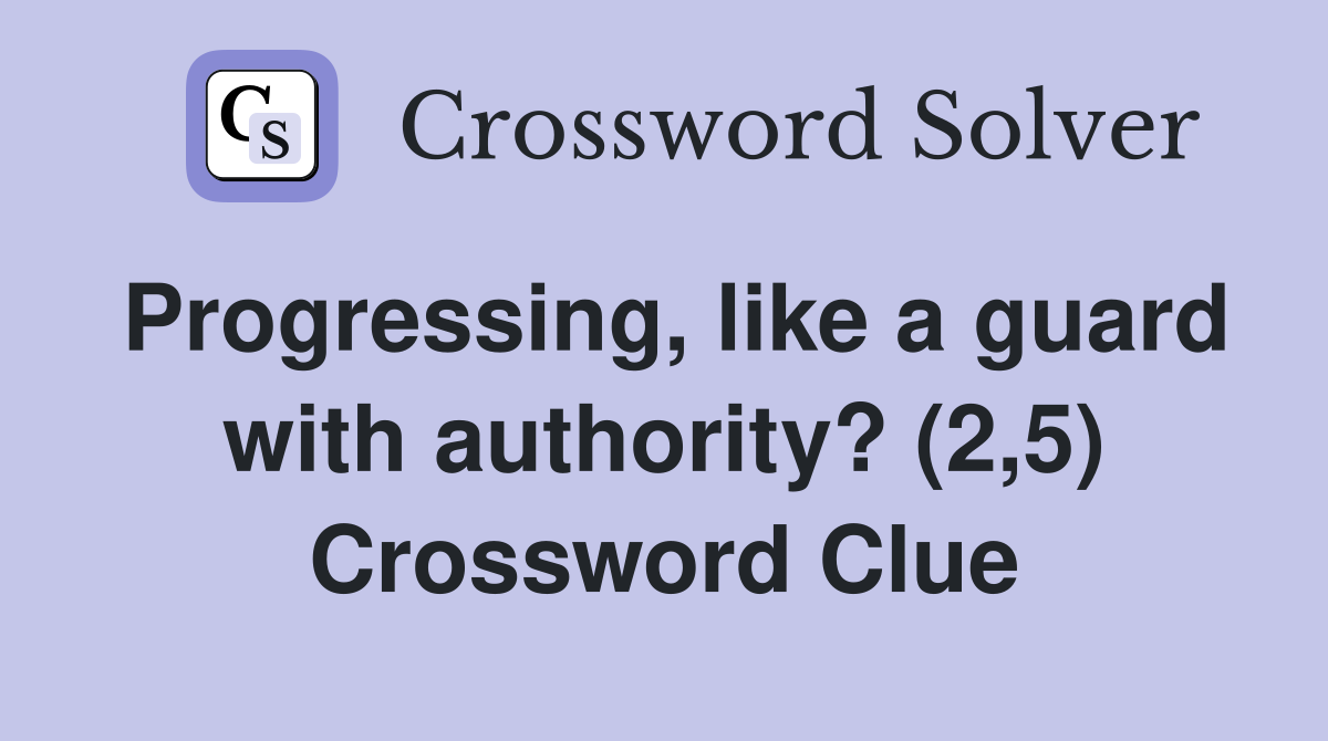 Progressing, like a guard with authority? (2,5) Crossword Clue