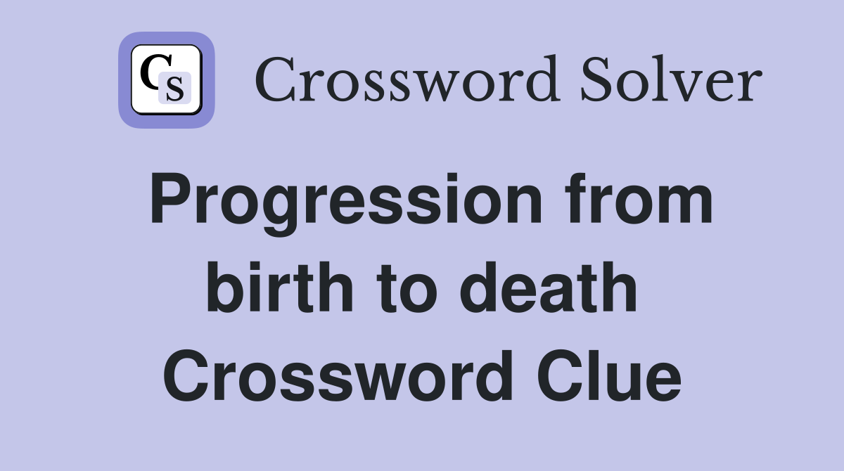 Progression from birth to death Crossword Clue