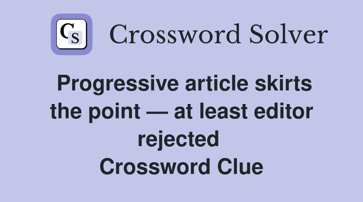 Progressive article skirts the point — at least editor rejected  Crossword Clue