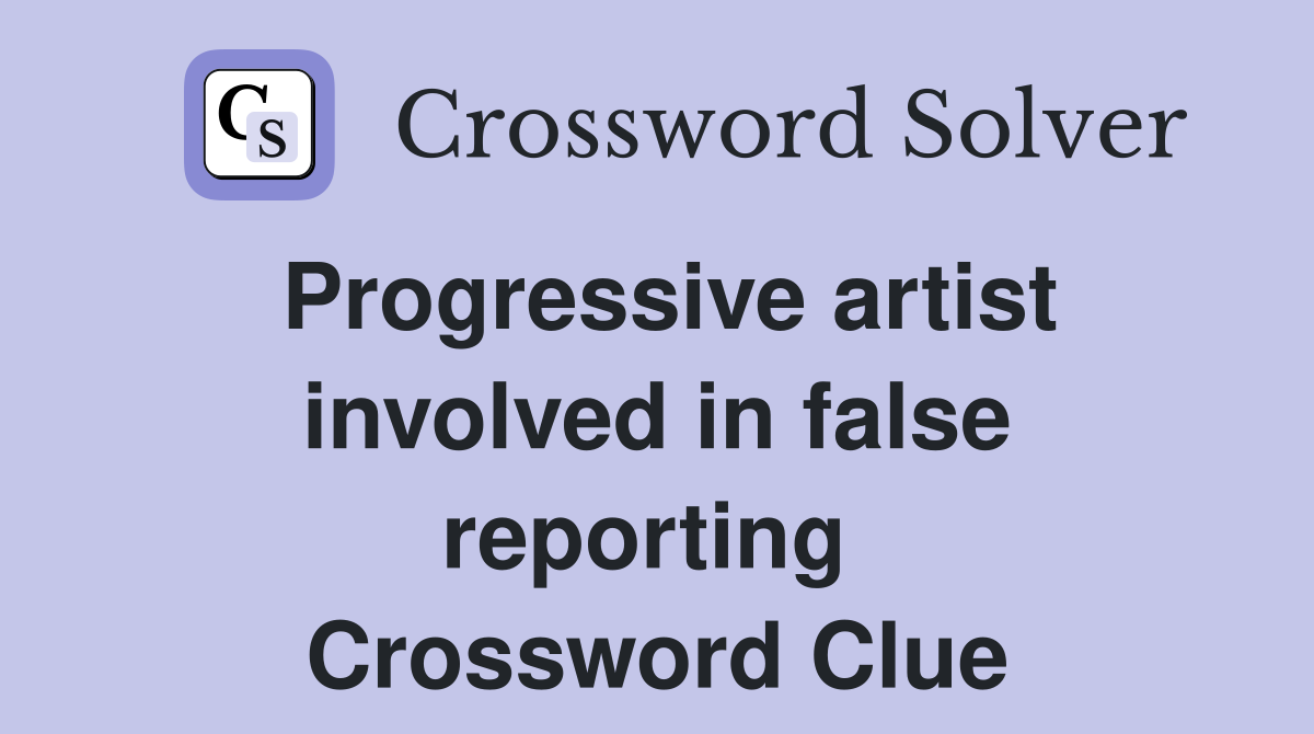 Progressive artist involved in false reporting  Crossword Clue