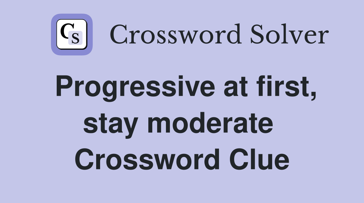 Progressive at first, stay moderate  Crossword Clue