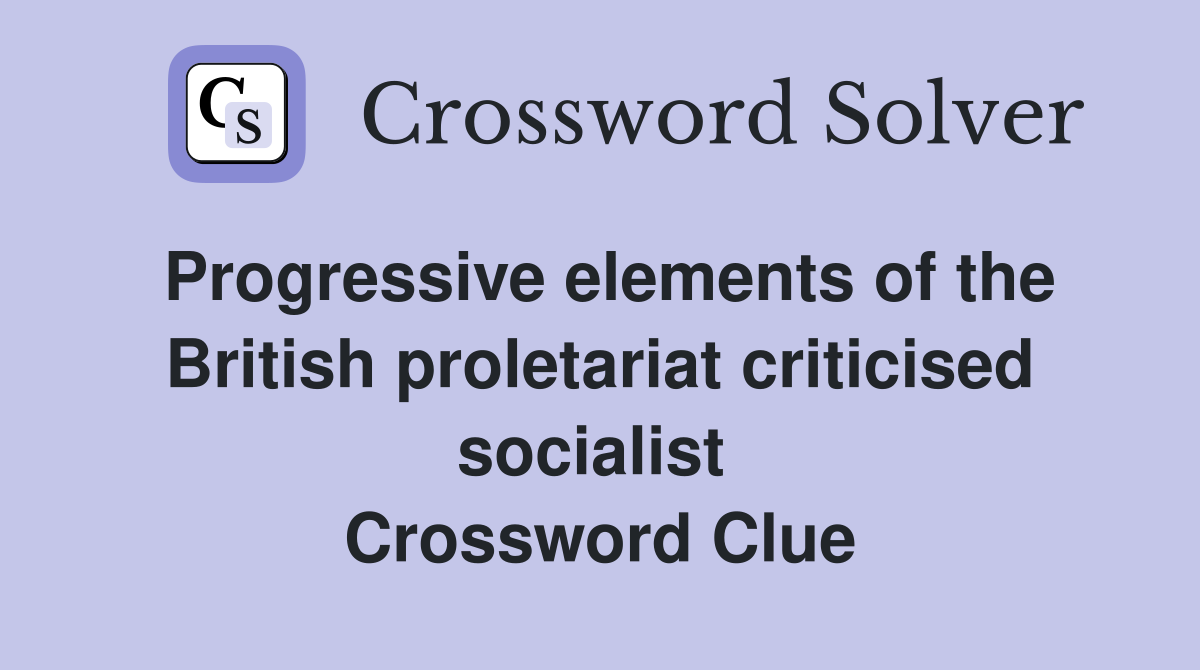 Progressive elements of the British proletariat criticised socialist  Crossword Clue