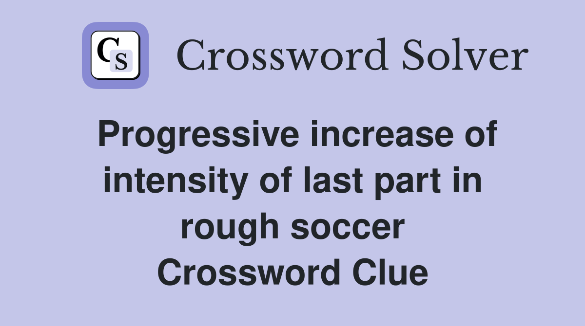 Progressive increase of intensity of last part in rough soccer Crossword Clue