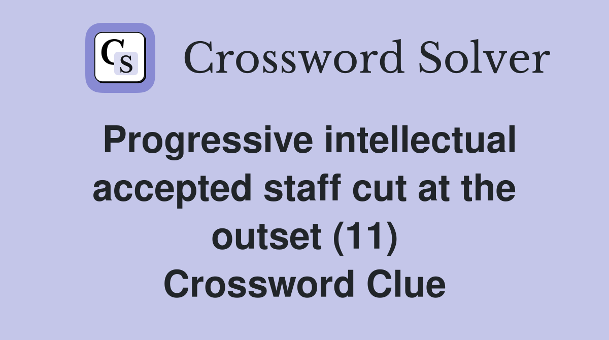 Progressive intellectual accepted staff cut at the outset (11) Crossword Clue