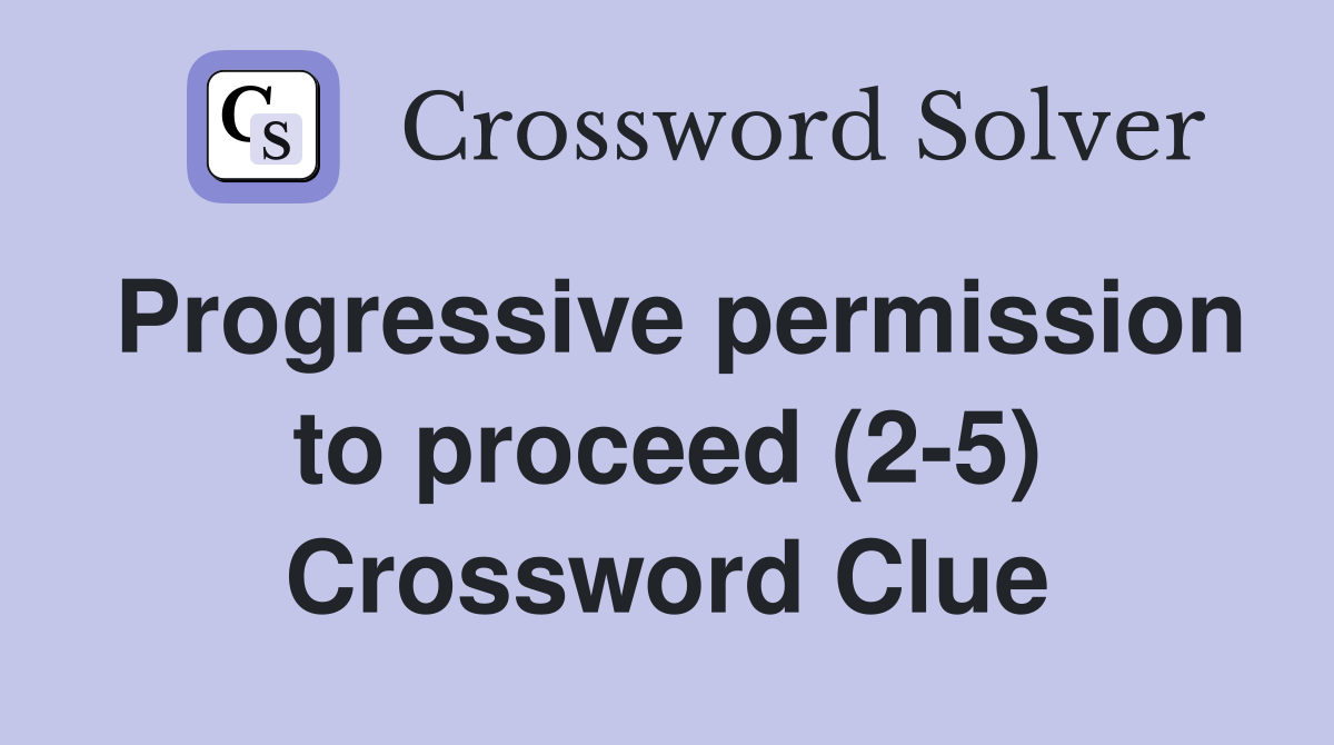 Progressive permission to proceed (2-5) Crossword Clue