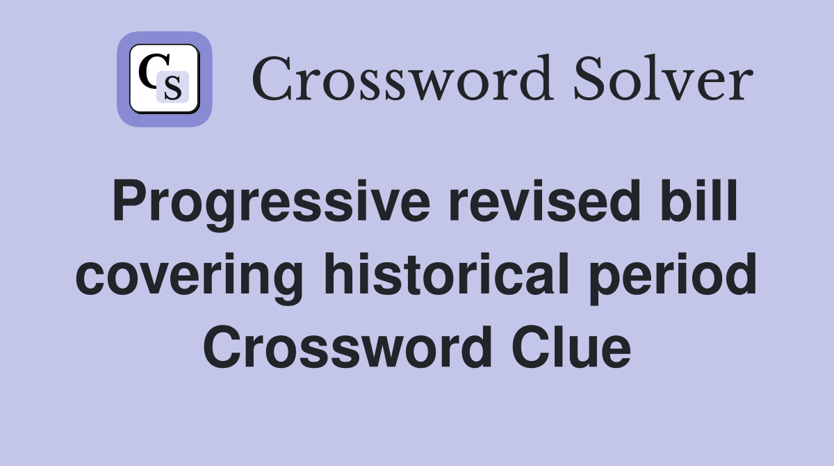 Progressive revised bill covering historical period Crossword Clue